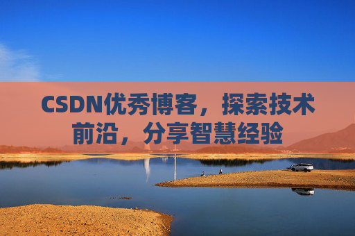 CSDN优秀博客,探索技术前沿,分享智慧经验
